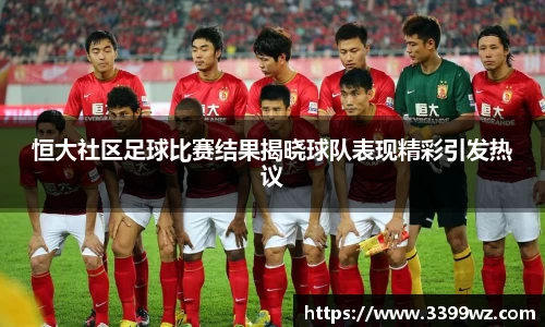 恒大社区足球比赛结果揭晓球队表现精彩引发热议