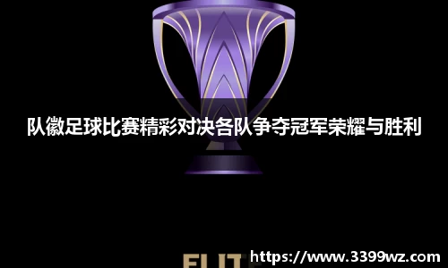 队徽足球比赛精彩对决各队争夺冠军荣耀与胜利