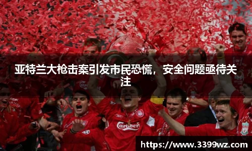 亚特兰大枪击案引发市民恐慌，安全问题亟待关注