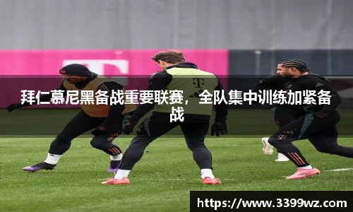 拜仁慕尼黑备战重要联赛，全队集中训练加紧备战