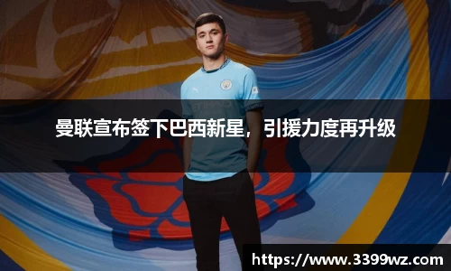 曼联宣布签下巴西新星，引援力度再升级