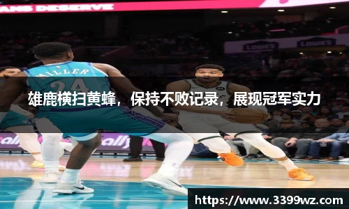 雄鹿横扫黄蜂，保持不败记录，展现冠军实力