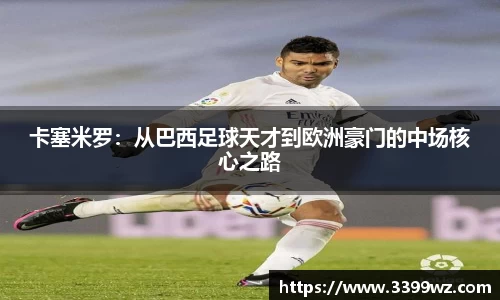 卡塞米罗：从巴西足球天才到欧洲豪门的中场核心之路