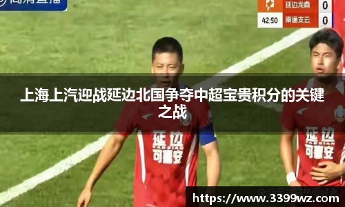 上海上汽迎战延边北国争夺中超宝贵积分的关键之战