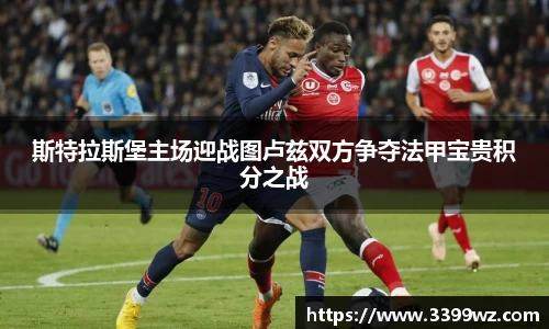 斯特拉斯堡主场迎战图卢兹双方争夺法甲宝贵积分之战