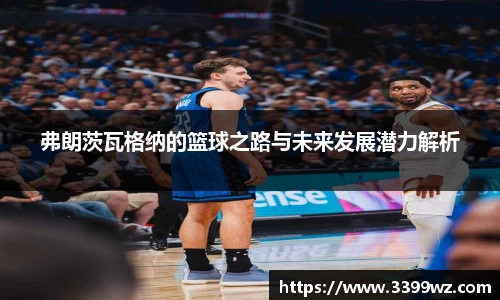 弗朗茨瓦格纳的篮球之路与未来发展潜力解析