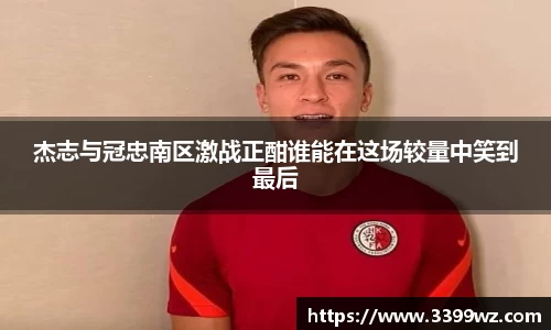 杰志与冠忠南区激战正酣谁能在这场较量中笑到最后