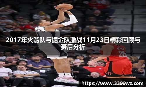 2017年火箭队与掘金队激战11月23日精彩回顾与赛后分析