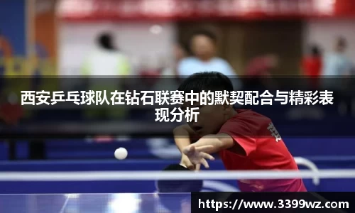 西安乒乓球队在钻石联赛中的默契配合与精彩表现分析