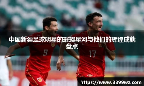 中国新疆足球明星的璀璨星河与他们的辉煌成就盘点
