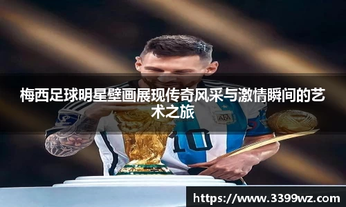 梅西足球明星壁画展现传奇风采与激情瞬间的艺术之旅