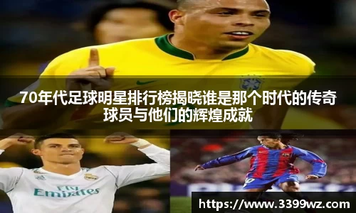 70年代足球明星排行榜揭晓谁是那个时代的传奇球员与他们的辉煌成就